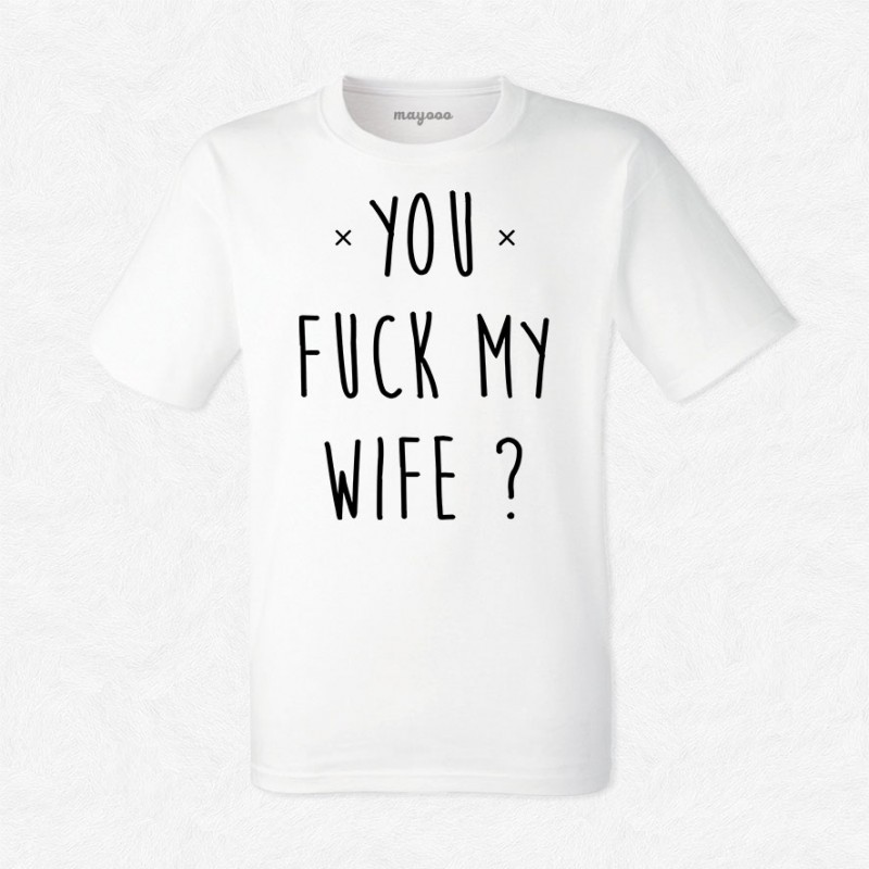 T-shirt You fuck my wife